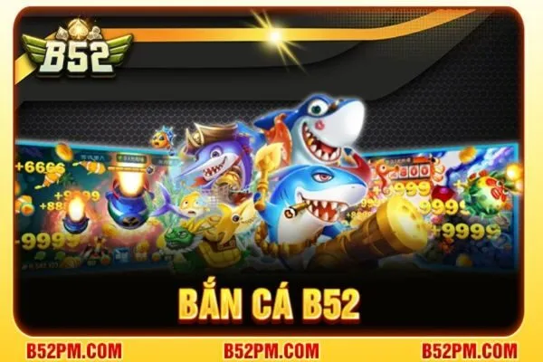 Bắn Cá B52 - Săn Thưởng Cùng Kho Báu Đại Dương Lớn